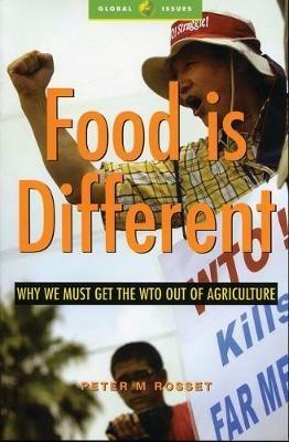 Food is Different: Why We Must Get the WTO out of Agriculture - Peter M. Rosset - cover