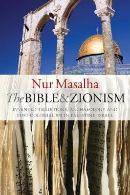 The Bible and Zionism: Invented Traditions, Archaeology and Post-Colonialism in Palestine-Israel - Nur Masalha - cover