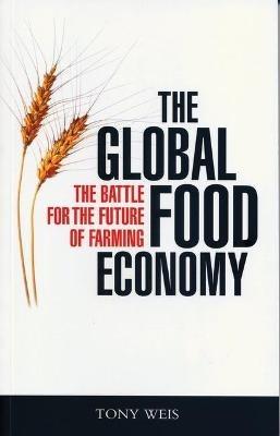 The Global Food Economy: The Battle for the Future of Farming - Tony Weis - cover