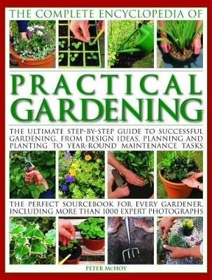 Practical Gardening, The Complete Encyclopedia of: The ultimate step-by-step guide to successful gardening, from design ideas, planning and planting to year-round maintenance tasks; the perfect sourcebook for every gardener including more than 1000 expert photographs - Peter McHoy - cover