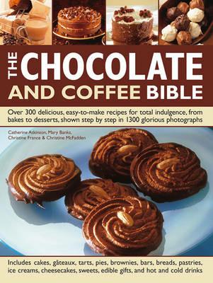 The Chocolate and Coffee Bible: Over 300 Delicious, Easy to Make Recipes for Total Indulgence, from Bakes to Desserts, Shown Step by Step in 1300 Glorious Photographs - Catherine Atkinson,Christine McFadden,Christine France - cover