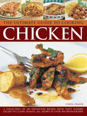 The Ultimate Guide to Cooking Chicken: A Collection of 200 Step-by-Step Recipes from Tasty Summer Salads to Classic Roasts, All Shown in Over 900 Photographs - Linda Fraser - cover