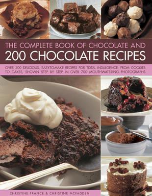The Complete Book of Chocolate and 200 Chocolate Recipes: Over 200 Delicious, Easy-to-Make Recipes for Total Indulgence, from Cookies to Cakes, Shown Step by Step in Over 700 Mouthwatering Photographs - Christine France,Christine McFadden - cover
