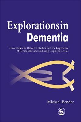 Explorations in Dementia: Theoretical and Research Studies into the Experience of Remediable and Enduring Cognitive Losses - Michael Bender - cover
