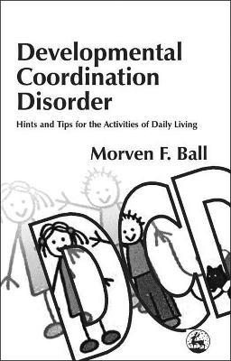 Developmental Coordination Disorder: Hints and Tips for the Activities of Daily Living - Morven Ball - cover