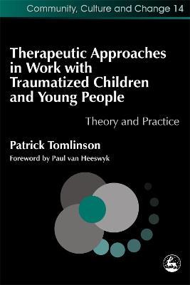 Therapeutic Approaches in Work with Traumatised Children and Young People: Theory and Practice - Patrick Tomlinson - cover