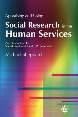 Appraising and Using Social Research in the Human Services: An Introduction for Social Work and Health Professionals - Michael Sheppard - cover