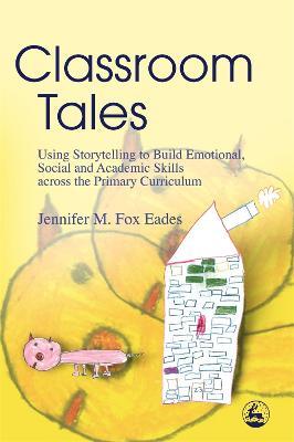 Classroom Tales: Using Storytelling to Build Emotional, Social and Academic Skills Across the Primary Curriculum - Jennifer Eades - cover