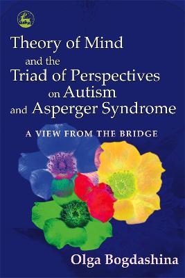 Theory of Mind and the Triad of Perspectives on Autism and Asperger Syndrome: A View from the Bridge - Olga Bogdashina - cover