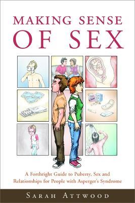 Making Sense of Sex: A Forthright Guide to Puberty, Sex and Relationships for People with Asperger's Syndrome - Sarah Attwood - cover