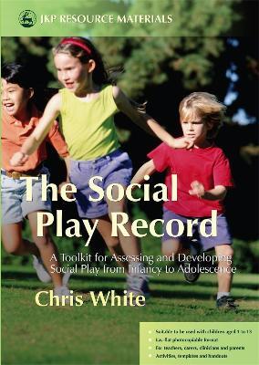 The Social Play Record: A Toolkit for Assessing and Developing Social Play from Infancy to Adolescence - Chris White - cover