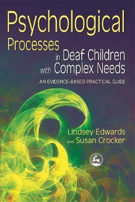 Psychological Processes in Deaf Children with Complex Needs: An Evidence-Based Practical Guide - Lindsey Edwards,Susan Crocker - cover