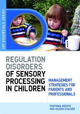 Understanding Regulation Disorders of Sensory Processing in Children: Management Strategies for Parents and Professionals - Pratibha Reebye,Aileen Stalker - cover