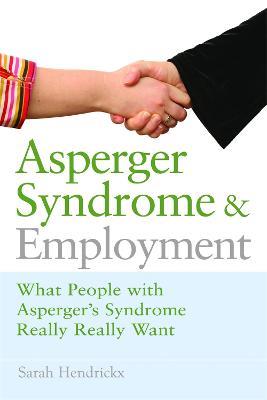 Asperger Syndrome and Employment: What People with Asperger Syndrome Really Really Want - Sarah Hendrickx - cover