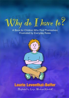 Why Do I Have To?: A Book for Children Who Find Themselves Frustrated by Everyday Rules - Laurie Leventhal-Belfer - cover