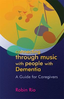 Connecting through Music with People with Dementia: A Guide for Caregivers - Robin Rio - cover