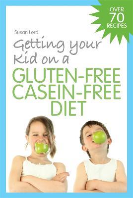 Getting Your Kid on a Gluten-Free Casein-Free Diet - Susan Lord - cover