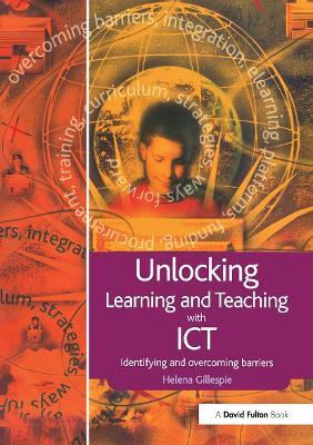 Unlocking Learning and Teaching with ICT: Identifying and Overcoming Barriers - Helena Gillespie - cover