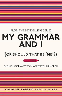 My Grammar and I (Or Should That Be 'Me'?): Old-School Ways to Sharpen Your English - Caroline Taggart,J. A. Wines - cover