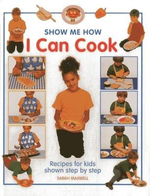 Show Me How: I Can Cook: Recipes for Kids Shown Step by Step - Sarah Maxwell - cover