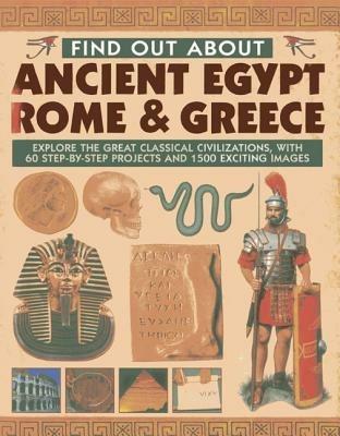 Find Out About Ancient Egypt, Rome & Greece: Exploring the Great Classical Civilizations, with 60 Step-by-step Projects and 1500 Exciting Images - Charlotte Hurdman,Philip Steele,Richard Tames - cover
