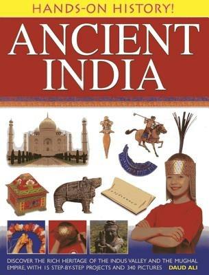 Hands-on History! Ancient India: Discover the Rich Heritage of the Indus Valley and the Mughal Empire, with 15 Step-by-step Projects and 340 Pictures - Daud Ali - cover