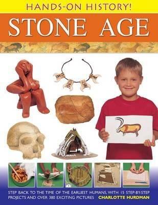 Hands-on History! Stone Age: Step Back in the Time of the Earliest Humans, with 15 Step-by-step Projects and 380 Exciting Pictures - Charlotte Hurdman - cover
