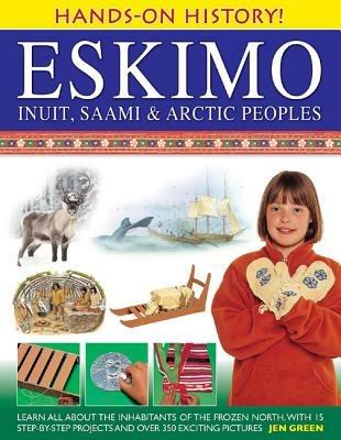 Hands-on History! Eskimo Inuit, Saami & Arctic Peoples: Learn All About the Inhabitants of the Frozen North, with 15 Step-by-step Projects and Over 350 Exciting Pictures - Jen Green - cover