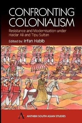 Confronting Colonialism: Resistance and Modernization under Haidar Ali and Tipu Sultan - cover