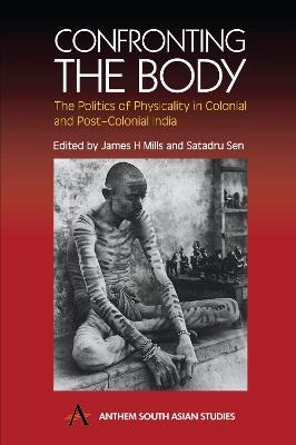 Confronting the Body: The Politics of Physicality in Colonial and Post-Colonial India - cover