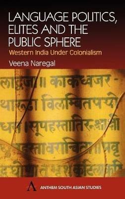 Language Politics, Elites and the Public Sphere: Western India Under Colonialism - Veena Naregal - cover