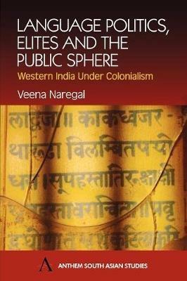 Language Politics, Elites and the Public Sphere: Western India Under Colonialism - Veena Naregal - cover