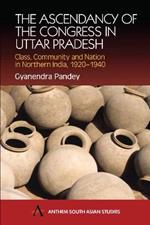 The Ascendancy of the Congress in Uttar Pradesh: Class, Community and Nation in Northern India, 1920-1940
