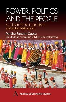Power, Politics and the People: Studies in British Imperialism and Indian Nationalism - Partha Sarathi Gupta - cover