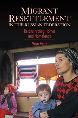 Migrant Resettlement in the Russian Federation: Reconstructing Homes and Homelands - Moya Flynn - cover
