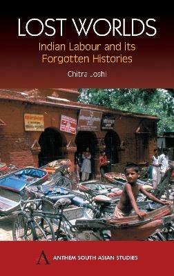 Lost Worlds: Indian Labour and its Forgotten Histories - Chitra Joshi - cover