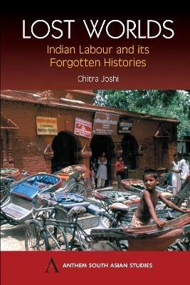 Lost Worlds: Indian Labour and its Forgotten Histories - Chitra Joshi - cover