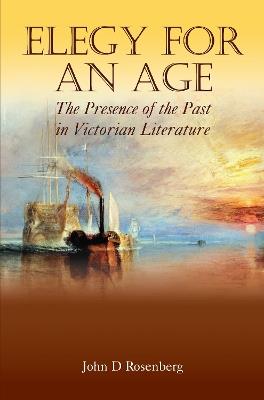 Elegy for an Age: The Presence of the Past in Victorian Literature - John D. Rosenberg - cover
