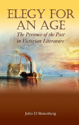 Elegy for an Age: The Presence of the Past in Victorian Literature - John D. Rosenberg - cover
