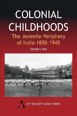 Colonial Childhoods: The Juvenile Periphery of India 1850-1945 - Satadru Sen - cover