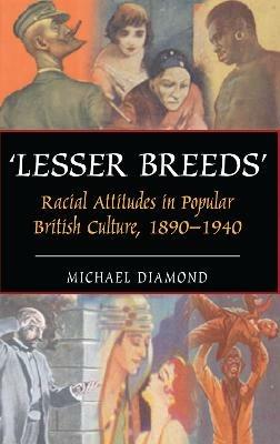"Lesser Breeds": Racial Attitudes in Popular British Culture, 1890-1940 - Michael Diamond - cover