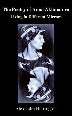 The Poetry of Anna Akhmatova: Living in Different Mirrors - Alexandra Harrington - cover