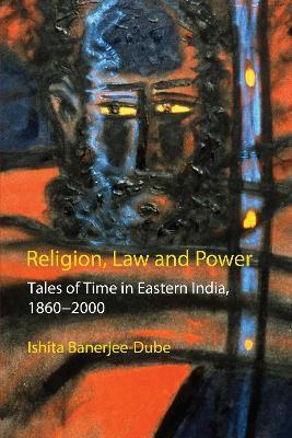 Religion, Law and Power: Tales of Time in Eastern India, 1860-2000 - Ishita Banerjee-Dube - cover