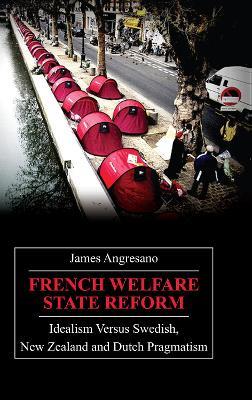 French Welfare State Reform: Idealism versus Swedish, New Zealand and Dutch Pragmatism - James Angresano - cover