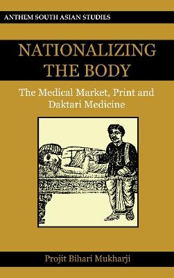Nationalizing the Body: The Medical Market, Print and Daktari Medicine - Projit Bihari Mukharji - cover