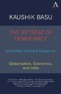The Retreat of Democracy and Other Itinerant Essays on Globalization, Economics, and India - Kaushik Basu - cover