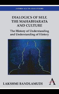 Dialogics of Self, the Mahabharata and Culture: The History of Understanding and Understanding of History - Lakshmi Bandlamudi - cover