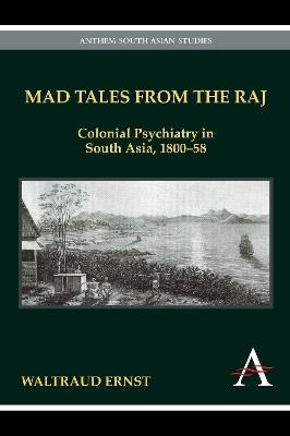 Mad Tales from the Raj: Colonial Psychiatry in South Asia, 1800-58 - Waltraud Ernst - cover