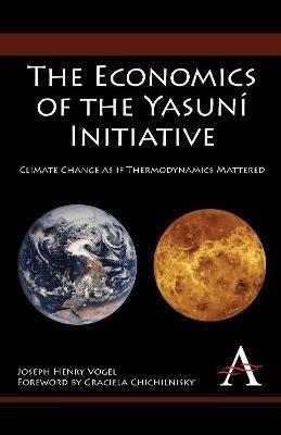The Economics of the Yasuni Initiative: Climate Change as if Thermodynamics Mattered - Joseph Henry Vogel - cover