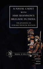Naval Cadet with HMS Shannon's Brigade in India: The Journal of Edward Spencer Watson